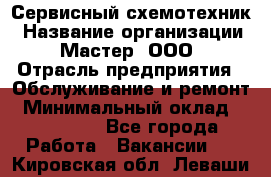 Сервисный схемотехник › Название организации ­ Мастер, ООО › Отрасль предприятия ­ Обслуживание и ремонт › Минимальный оклад ­ 120 000 - Все города Работа » Вакансии   . Кировская обл.,Леваши д.